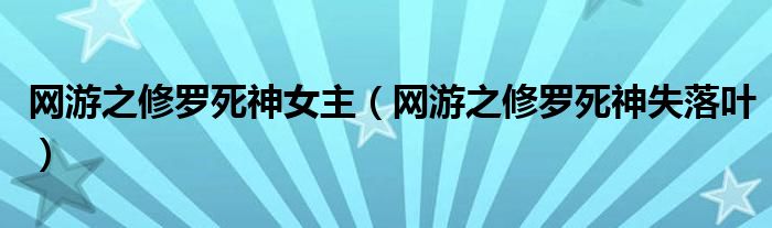 网游之修罗死神女主(网游之修罗死神失落叶)