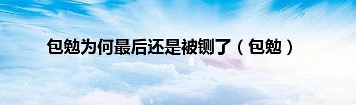包勉为何最后还是被铡了(包勉)