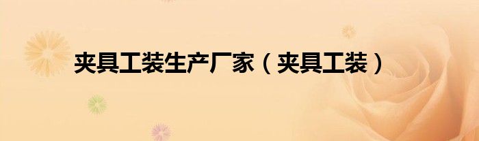 夹具工装生产厂家(夹具工装)