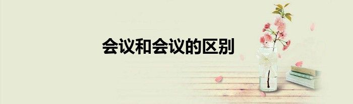 会议和会议的区别