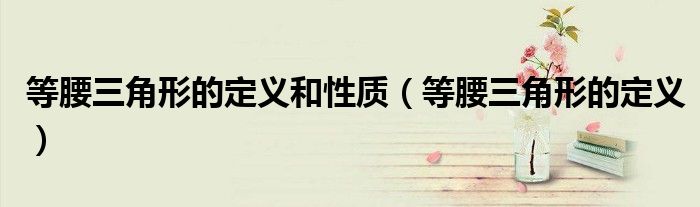 等腰三角形的定义和性质(等腰三角形的定义)