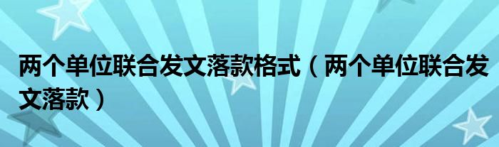 两个单位联合发文落款格式(两个单位联合发文落款)