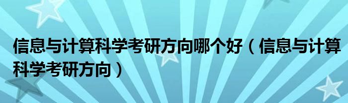 信息与计算科学考研方向哪个好(信息与计算科学考研方向)