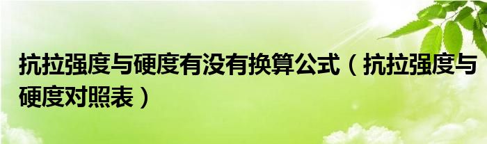 抗拉强度与硬度有没有换算公式(抗拉强度与硬度对照表)