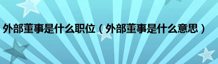 外部董事是什么职位(外部董事是什么意思)