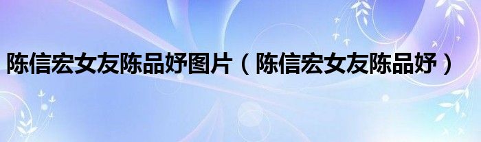 陈信宏女友陈品妤图片(陈信宏女友陈品妤)