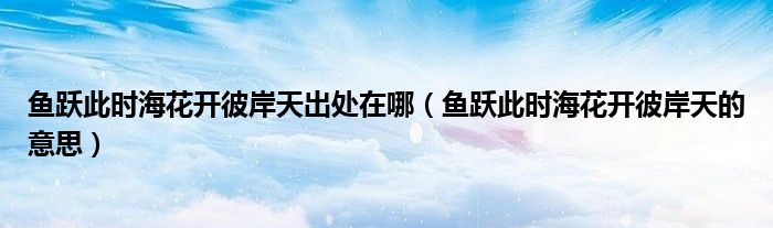 鱼跃此时海花开彼岸天出处在哪(鱼跃此时海花开彼岸天的意思)