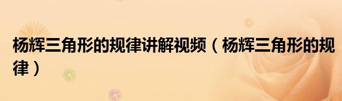 杨辉三角形的规律讲解视频(杨辉三角形的规律)