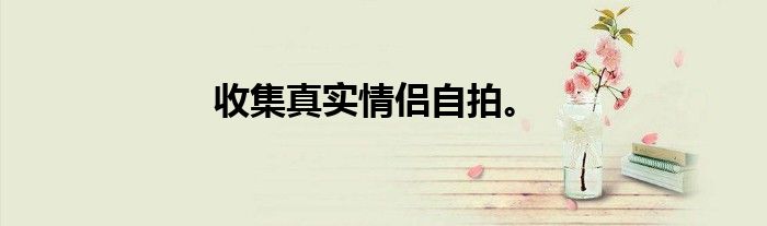 收集真实情侣自拍。