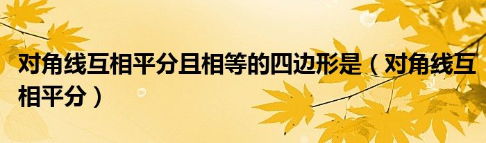 对角线互相平分且相等的四边形是(对角线互相平分)