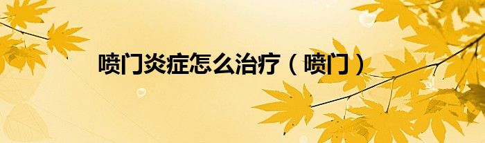 喷门炎症怎么治疗（喷门）