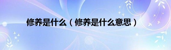 修养是什么(修养是什么意思)