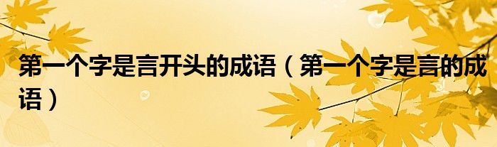 第一个字是言开头的成语(第一个字是言的成语)