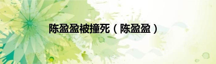 陈盈盈被撞死（陈盈盈）