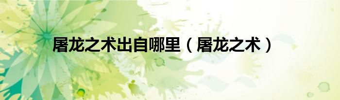 屠龙之术出自哪里(屠龙之术)