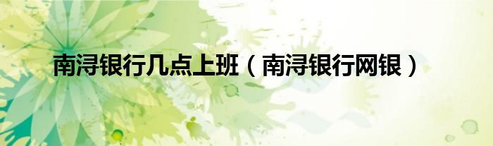 南浔银行几点上班(南浔银行网银)