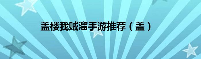 盖楼我贼溜手游推荐（盖）