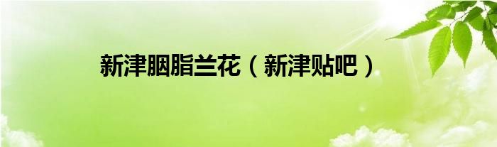 新津胭脂兰花（新津贴吧）