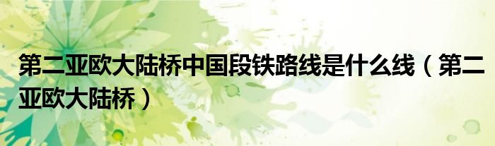 第二亚欧大陆桥中国段铁路线是什么线(第二亚欧大陆桥)