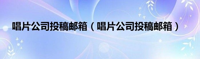 唱片公司投稿邮箱(唱片公司投稿邮箱)