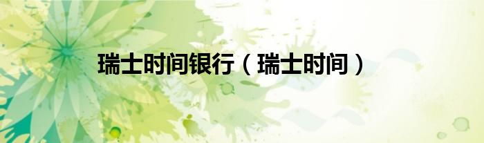 瑞士时间银行(瑞士时间)