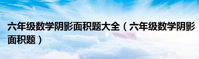 六年级数学阴影面积题大全(六年级数学阴影面积题)