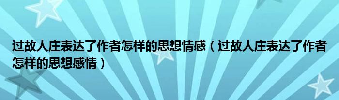 过故人庄表达了作者怎样的思想情感(过故人庄表达了作者怎样的思想感情)