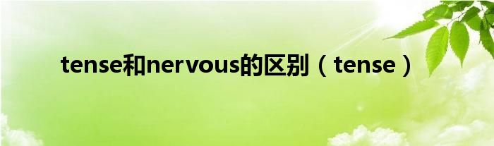 tense和nervous的区别(tense)