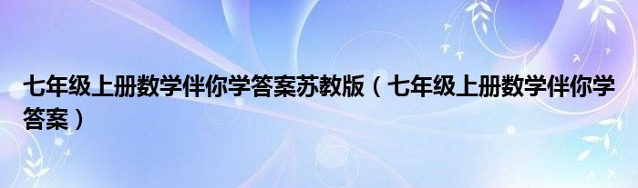 七年级上册数学伴你学答案苏教版(七年级上册数学伴你学答案)