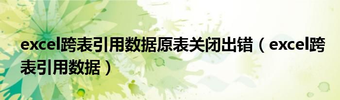 excel跨表引用数据原表关闭出错(excel跨表引用数据)