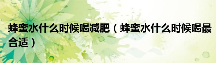 蜂蜜水什么时候喝减肥(蜂蜜水什么时候喝最合适)