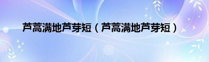 芦蒿满地芦芽短(芦蒿满地芦芽短)