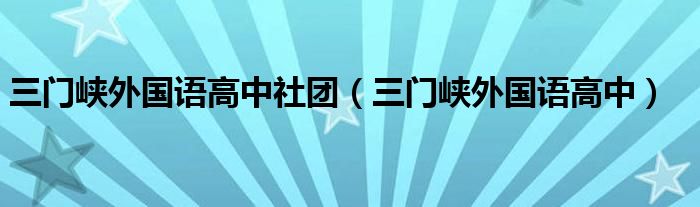 三门峡外国语高中社团(三门峡外国语高中)