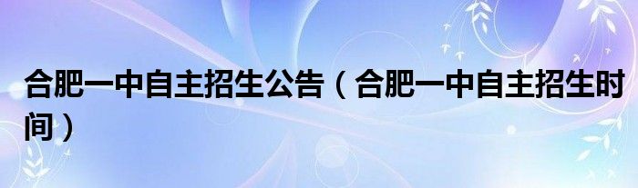 合肥一中自主招生公告(合肥一中自主招生时间)