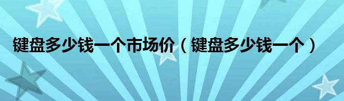 键盘多少钱一个市场价(键盘多少钱一个)