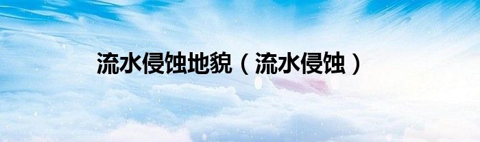 流水侵蚀地貌（流水侵蚀）
