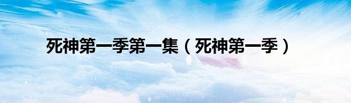 死神第一季第一集(死神第一季)