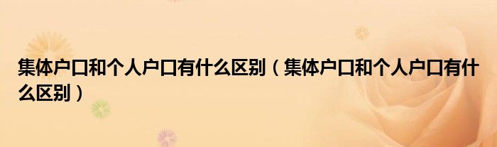 集体户口和个人户口有什么区别(集体户口和个人户口有什么区别)