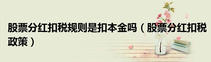 股票分红扣税规则是扣本金吗(股票分红扣税政策)