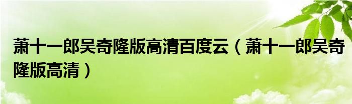 萧十一郎吴奇隆版高清百度云(萧十一郎吴奇隆版高清)