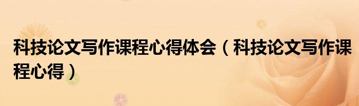 科技论文写作课程心得体会(科技论文写作课程心得)