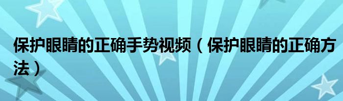 保护眼睛的正确手势视频(保护眼睛的正确方法)