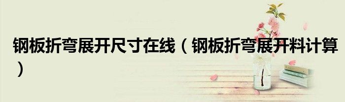 钢板折弯展开尺寸在线(钢板折弯展开料计算)