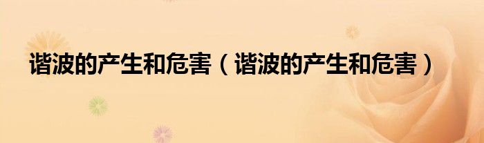 谐波的产生和危害(谐波的产生和危害)