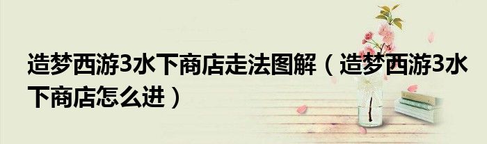 造梦西游3水下商店走法图解(造梦西游3水下商店怎么进)