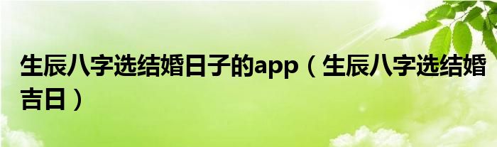 生辰八字选结婚日子的app(生辰八字选结婚吉日)