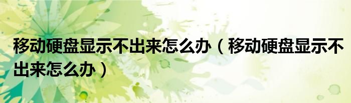移动硬盘显示不出来怎么办(移动硬盘显示不出来怎么办)