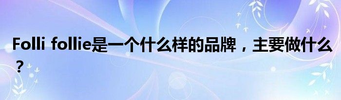 Folli follie是一个什么样的品牌,主要做什么?