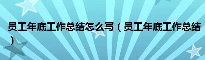 员工年底工作总结怎么写(员工年底工作总结)
