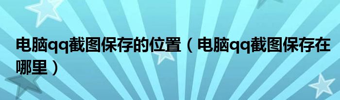 电脑qq截图保存的位置(电脑qq截图保存在哪里)